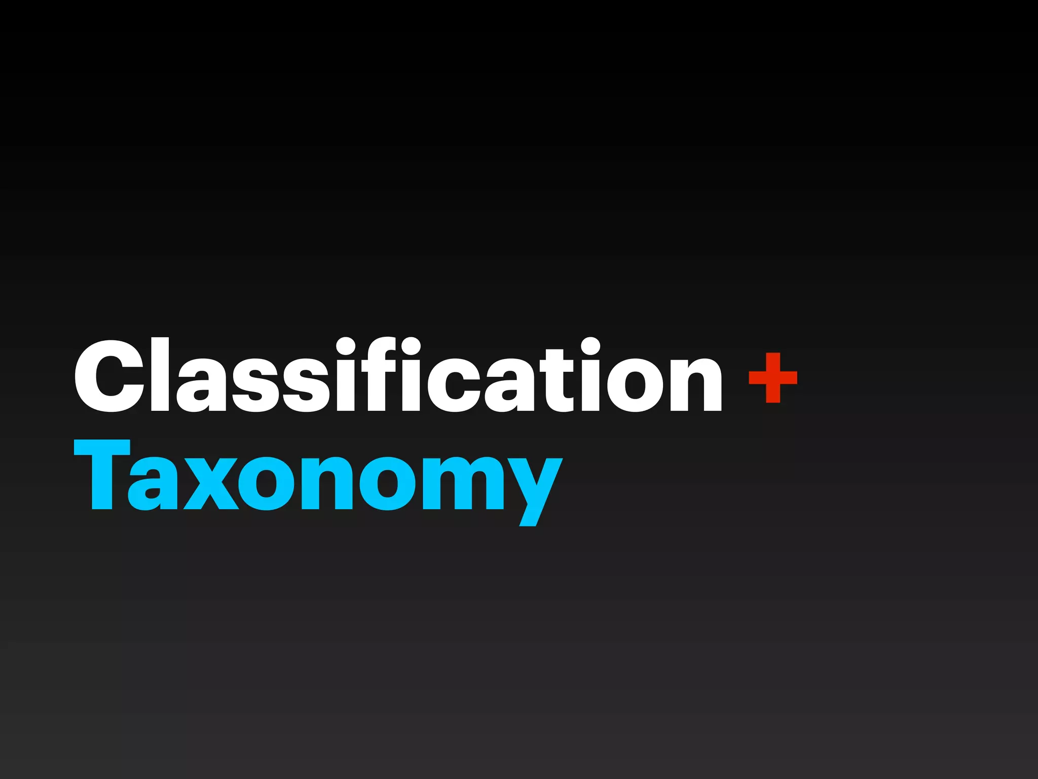 Classi ication +
Taxonomy
 