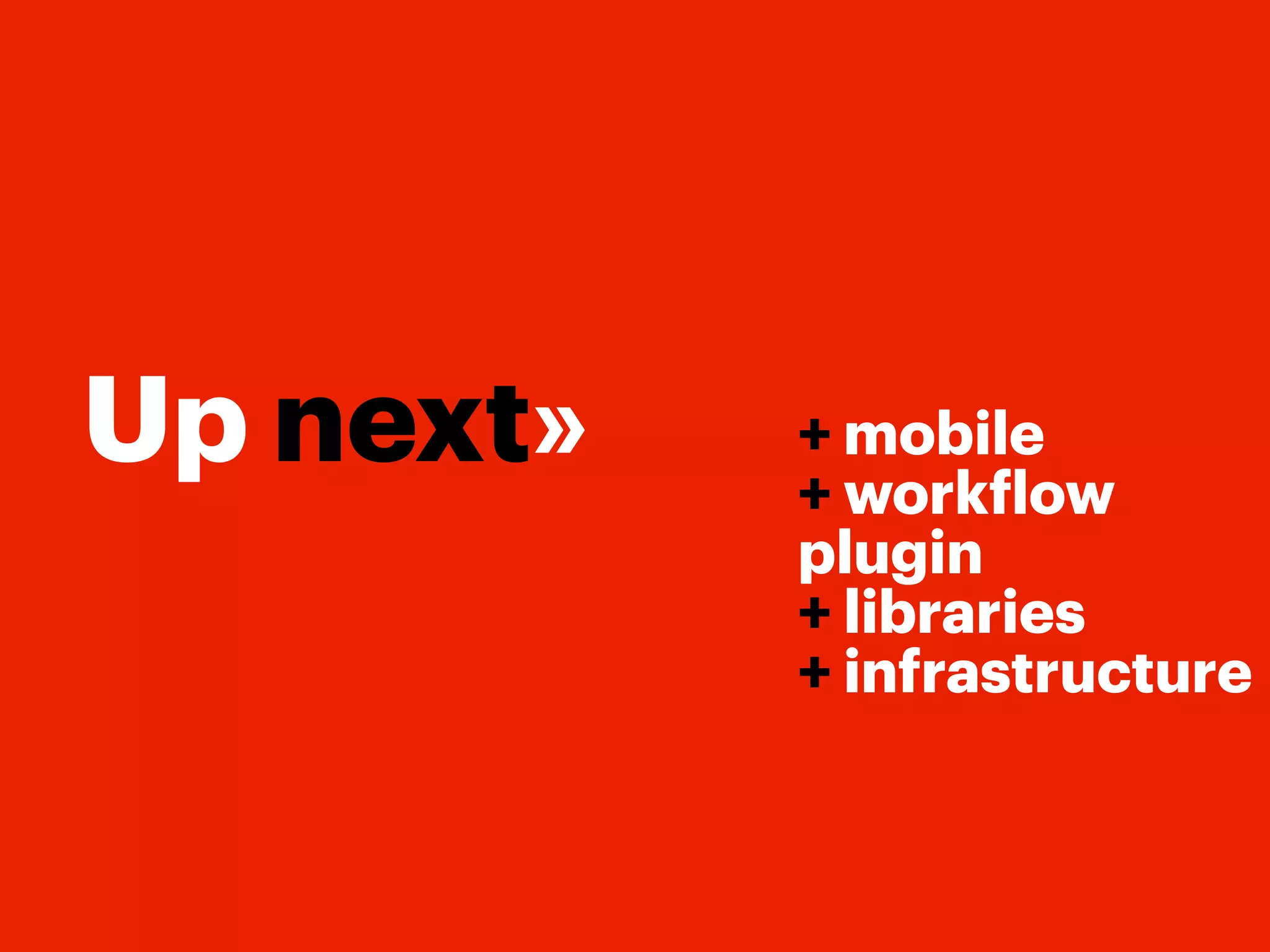 Up next»   + mobile
           + work low
           plugin
           + libraries
           + infrastructure
 