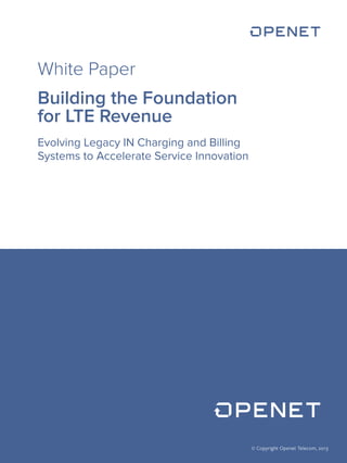 © Copyright Openet Telecom, 2013 
White Paper 
Building the Foundation 
for LTE Revenue 
Evolving Legacy IN Charging and Billing 
Systems to Accelerate Service Innovation 
 