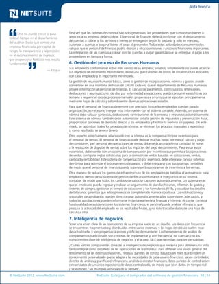 © NetSuite 2012. www.NetSuite.com	 NetSuite Guía para el comprador del software de gestión financiera 10 | 14
Nota técnica
Uno no puede crecer si pasa
todo el tiempo en el departamento
del auditor. Dado que somos una
empresa financiada por capital de
riesgo, la transparencia y la precisión
en el reconocimiento de ingresos
que proporciona NetSuite nos resulta
fundamental.
— Eloqua
Una vez que las órdenes de compra han sido generadas, los proveedores que suministran bienes o
servicios a su empresa deben cobrar. El personal de finanzas deberá confirmar con el departamento
de cuentas a cobrar si los servicios o bienes se entregaron según lo pactado y, solo en ese caso,
autorizar a cuentas a pagar a liberar el pago al proveedor. Todas estas actividades consumen ciclos
valiosos que el personal de finanzas podría dedicar a otras operaciones y procesos financieros importantes.
La integración de las cuentas a cobrar con las cuentas a pagar garantiza que se entregue el pago a los
proveedores en tiempo y forma.
6. Gestión del proceso de Recursos Humanos
Sus empleados conforman el activo más valioso de su empresa; sin ellos, simplemente no puede alcanzar
sus objetivos de crecimiento. No obstante, existe una gran cantidad de costos de infraestructura asociados
con cada empleado y es importante minimizarla.
La gestión de recursos humanos básica, como la gestión de incorporaciones, nómina y gastos, puede
convertirse en una montaña de hojas de cálculo cada vez que el departamento de Recursos Humanos
provee información al personal de finanzas. El cálculo de parámetros, como salarios, retenciones,
deducciones y acumulaciones de días por enfermedad y vacaciones, puede consumir varias horas por
semana y requerir el uso de procesos manuales propensos a errores que se ejecutan principalmente
mediante hojas de cálculo y saltando entre diversas aplicaciones aisladas.
Para que el personal de finanzas determine con precisión lo que los empleados cuestan para la
organización, es necesario integrar esta información con el sistema contable. Además, un sistema de
nómina debe calcular ganancias, deducciones, contribuciones de la empresa e impuestos automáticamente.
Este sistema de nómina también debe automatizar toda la gestión de impuestos y presentación fiscal,
proporcionar opciones de depósito directo a los empleados y facilitar la nómina sin papeleo. De este
modo, se optimizan todos los procesos de nómina, se eliminan los procesos manuales y repetitivos
y, como resultado, se ahorra dinero.
Otro aspecto estrechamente relacionado con la nómina es la compensación por incentivos para
el personal de ventas. El personal de finanzas suele dedicar muchas horas por mes al cálculo y pago
de comisiones, y el personal de operaciones de ventas debe dedicar una infinita cantidad de horas
a la resolución de disputas de ventas sobre los importes del pago de comisiones. Para evitar estos
escenarios, debe contar con un sistema de compensación por incentivos que permita a las operaciones
de ventas configurar reglas sofisticadas para la comisión de ventas basadas en cotizaciones, ventas,
cantidad y rentabilidad. Este sistema de compensación por incentivos debe integrarse con sus sistemas
de nómina para optimizar el procesamiento de pagos, y debe integrarse con sus sistemas contables
de modo que el personal de finanzas pueda supervisar los programas de incentivos a las ventas.
Otra manera de reducir los gastos de infraestructura de los empleados es habilitar el autoservicio para
empleados dentro de su sistema de gestión de Recursos Humanos e integrarlo con su sistema
contable, de modo que todos los cambios de datos se capturen automáticamente. Un sistema en el
que el empleado pueda ingresar y realizar un seguimiento de planillas horarias, informes de gastos y
órdenes de compra, gestionar el tiempo de vacaciones y los formularios W-4s, y visualizar los detalles
de talonarios garantiza que estos procesos se completen de manera oportuna. Las notificaciones y
solicitudes de aprobación pueden direccionarse automáticamente a los supervisores adecuados, y
todas las aprobaciones pueden informarse instantáneamente a finanzas y nómina. Al contar con esta
funcionalidad de autoservicio en los sistemas financieros, el personal puede analizar el impacto que
produce la actividad del empleado en los resultados finales, y no solo trasladar datos de una hoja de
cálculo a otra.
7. Inteligencia de negocios
Tener una visión clara de las operaciones de su empresa suele ser un desafío. Los datos con frecuencia
se encuentran fragmentados y distribuidos entre varios sistemas, y las hojas de cálculo suelen estar
desactualizadas y son propensas a errores y difíciles de mantener. Las herramientas de análisis de
complementos tradicionales son costosas de implementar y, con frecuencia, no cuentan con los
componentes clave de inteligencia de negocios y el acceso fácil que necesitan para ser persuasivas.
¿Cuáles son los componentes clave de la inteligencia de negocios que necesita para obtener una vista
tanto integral como detallada de las operaciones de la empresa? Para obtener una visión general del
rendimiento de las distintas divisiones, necesita paneles de control basados en roles que brinden un
conocimiento personalizado que se adapte a las necesidades de cada usuario financiero, ya sea controlador,
director de análisis y planificación financiera, analista o director financiero. Estos paneles de control deben
extraer datos de un único repositorio de datos centralizado, de modo que sean datos en tiempo real
y se eliminen “las múltiples versiones de la verdad”.
 