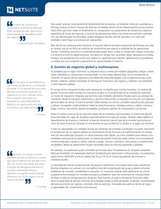 © NetSuite 2012. www.NetSuite.com	 NetSuite Guía para el comprador del software de gestión financiera 11 | 14
Nota técnica
El panel de control es mi
componente preferido de NetSuite.
Estoy siempre de viaje, pero nunca
estoy lejos de los indicadores clave
del negocio.
— Intermountain Soft Water
No hay duda de que NetSuite ha
continuado ayudándonos a incrementar
las ventas. En un período de cinco años,
NetSuite nos permitió aumentar los
ingresos en un 250 a 300 por ciento.
Esto se debeen gran parte a la
transparencia que brinda NetSuite.
Podemos ver exactamente qué está
ocurriendo y qué debe hacerse.
— i-nexus
NetSuite nos otorga una vista
completa de toda la empresa en tiempo
real; ahora podemos ver artículos como
P&L con mucho más detalle que antes.
El equipo de liderazgo puede ahorrar
una gran cantidad de tiempo y
dedicarlo a aumentar nuestra base de
clientes en un 150 % respecto de los
últimos tres años.
— Cynergi
Para poder analizar correctamente el rendimiento de la empresa, se necesitan métricas cuantitativas y
KPI para evaluar el éxito o fracaso de distintas actividades dentro de los departamentos de la empresa.
Estos KPI le permiten medir el rendimiento en comparación con parámetros de referencia y objetivos
específicos de líneas de negocios, y mostrar las desviaciones clave y las tendencias período a período.
Una vez identificadas las anomalías, puede desglosar de este nivel de resumen a un nivel más
detallado, hasta llegar a la transacción subyacente.
Más allá de las comparaciones históricas, la solución ideal le otorgará al personal de finanzas una vista
en tiempo real de los KPI y las métricas de rendimiento que abarca la totalidad de las operaciones
(ventas, marketing, servicios y cumplimiento) para poder llevar a cabo un análisis del impacto financiero
y la dinámica entre los departamentos. Los datos en tiempo real, accesibles según demanda en la Web,
otorgan una perspectiva de acción que mejora su capacidad para abordar rápidamente los problemas
a medida que van surgiendo y aprovechar las oportunidades al máximo.
8. Gestión de negocios global y multiempresa
Es probable que en algún momento su empresa crezca a través de múltiples geografías y llegue a tener
varias subsidiarias y ubicaciones internacionales. En esa etapa, deberá lidiar con la moneda de los
informes, el cálculo de los impuestos y los diferentes requisitos legales y de cumplimiento para cada
división. Además, deberá consolidar la información financiera y de negocio, y obtener una visibilidad
a nivel regional y global.
El manejo de los impuestos locales suele representar un desafío para muchas empresas. Su sistema de
gestión financiera debe manejar los impuestos locales sin inconvenientes en las subsidiarias mediante
un motor de impuestos integrado que permita crear múltiples calendarios fiscales para una variedad de
impuestos, desde el impuesto sobre bienes y servicios hasta el IVA, el impuesto al consumo o el impuesto
general sobre las ventas. El sistema también debe manejar las normas contables específicas de cada país
y ofrecer una gestión multimoneda en todas las áreas financieras, incluidas cuentas a cobrar, cuentas a
pagar, nómina, facturación, gestión de pedidos, pronóstico, gestión de cotizaciones y comisiones.
Dado el cambio continuo de los tipos de cambio de las monedas internacionales, el sistema de gestión
financiera debe ser capaz de actualizar automáticamente los tipos de cambio. También debe habilitar al
departamento de finanzas a mantener la tasa de conversión para el tipo de la moneda local actual así
como las tasas históricas utilizadas en el momento en que se efectuó un pedido o se pagó una comisión.
Si bien las capacidades con múltiples facetas de conversión de monedas constituyen una parte importante
en la dirección de un negocio global, la consolidación de las finanzas y la implementación en tiempo
real son esenciales para alcanzar un cierre financiero más rápido, así como también para obtener una
visibilidad oportuna de las operaciones. El sistema de gestión financiera debe ofrecer una consolidación
multimoneda para cuentas a cobrar, cuentas a pagar, nómina, inventario, facturación y cumplimiento
de pedidos, desde las operaciones locales nacionales hasta las oficinas regionales y globales.
Por ejemplo, SuccessFactors pudo consolidar las finanzas para 19 subsidiarias en 19 países utilizando
NetSuite OneWorld. Al implementar NetSuite OneWorld para operaciones multinacionales, SuccessFactors
logró ahorrar $250.000 al año en salarios de TI y un 33 % en costos equivalentes de software y
servidores locales.
La necesidad de realizar compensaciones de grupo es importante si la empresa tiene varias subsidiarias.
Muchas empresas no cuentan con una política clara de compensación de grupo y deben enfrentar
problemas de moneda, contabilidad e impuestos. Es necesario revaluar adecuadamente los activos
y pasivos entre empresas en moneda extranjera y establecer tasas de conversión de moneda antes
de llevar a cabo las compensaciones de grupo. Para hacerlo, el sistema de gestión financiera debe
tener la capacidad de generar informes de entidades locales y entre entidades, la gestión automatizada
del reconocimiento de ingresos, controles internos estrictos, historiales de auditoría fáciles de seguir
y capacidades de cumplimiento multinacional.
 