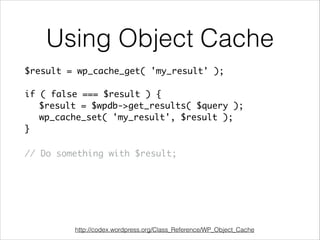 Using Object Cache 
$result = wp_cache_get( 'my_result' ); 
if ( false === $result ) { 
$result = $wpdb->get_results( $query ); 
wp_cache_set( 'my_result', $result ); 
} 
// Do something with $result; 
http://codex.wordpress.org/Class_Reference/WP_Object_Cache 
 