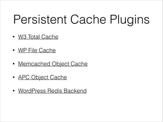 Persistent Cache Plugins 
• W3 Total Cache 
• WP File Cache 
• Memcached Object Cache 
• APC Object Cache 
• WordPress Redis Backend 
 