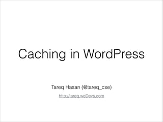 Caching in WordPress 
Tareq Hasan (@tareq_cse) 
http://tareq.weDevs.com 
 