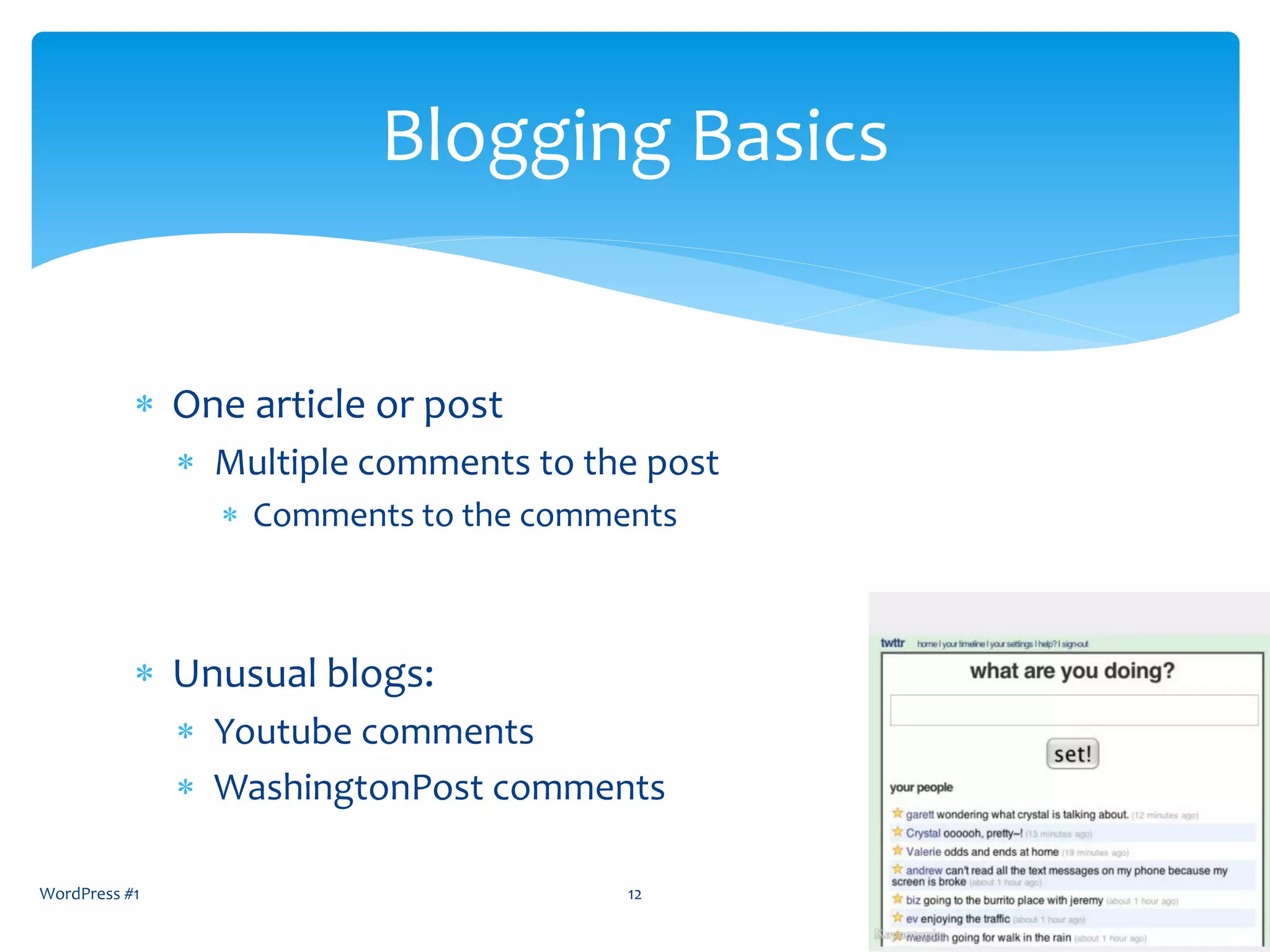  One article or post
 Multiple comments to the post
 Comments to the comments
 Unusual blogs:
 Youtube comments
 WashingtonPost comments
WordPress #1 12
Blogging Basics
 