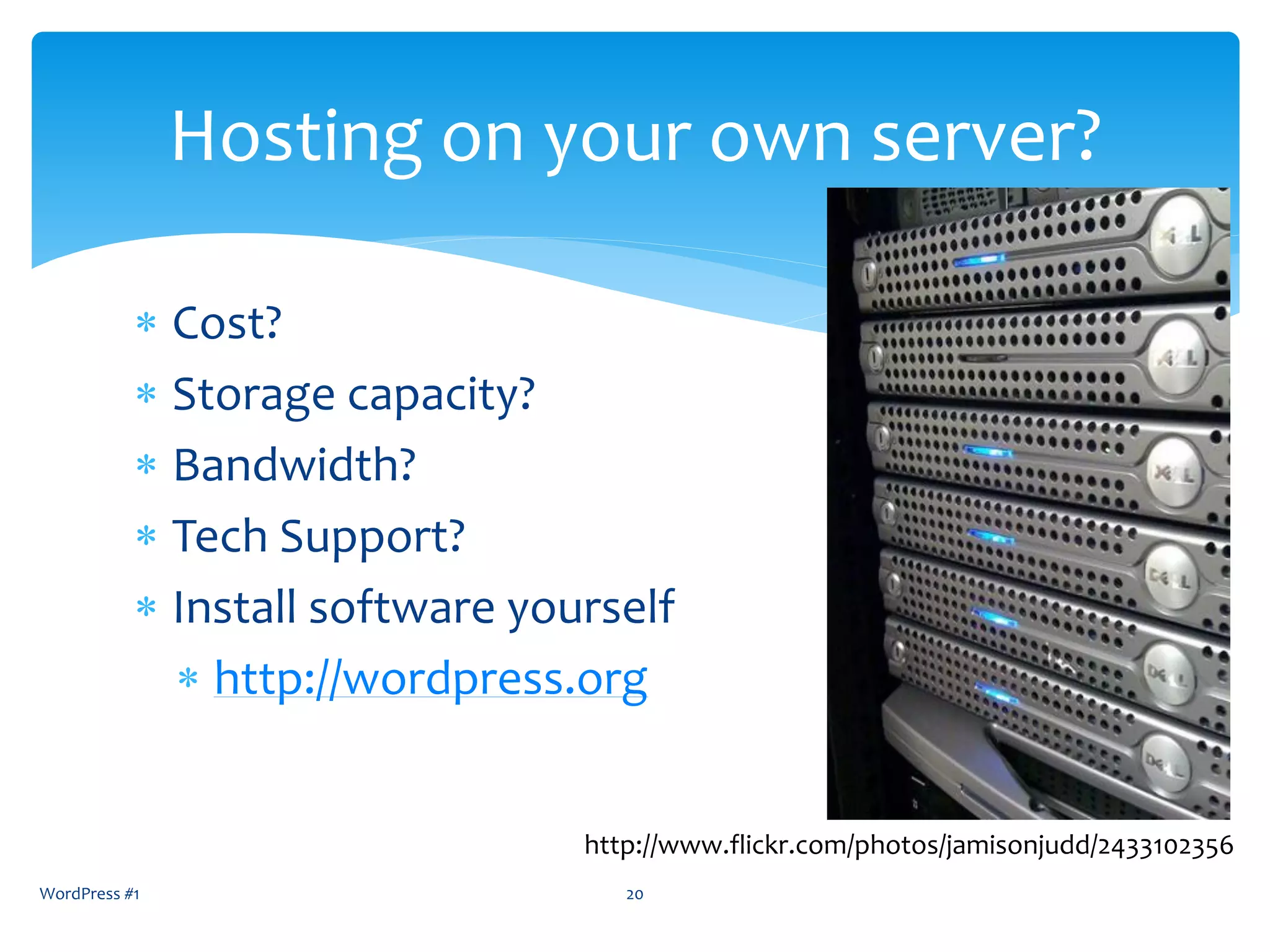 Cost?
 Storage capacity?
 Bandwidth?
 Tech Support?
 Install software yourself
 http://wordpress.org
WordPress #1 20
Hosting on your own server?
http://www.flickr.com/photos/jamisonjudd/2433102356
 