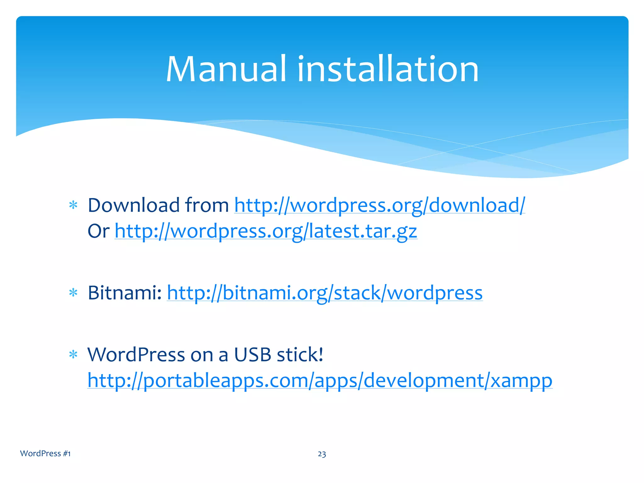  Download from http://wordpress.org/download/
Or http://wordpress.org/latest.tar.gz
 Bitnami: http://bitnami.org/stack/wordpress
 WordPress on a USB stick!
http://portableapps.com/apps/development/xampp
WordPress #1 23
Manual installation
 