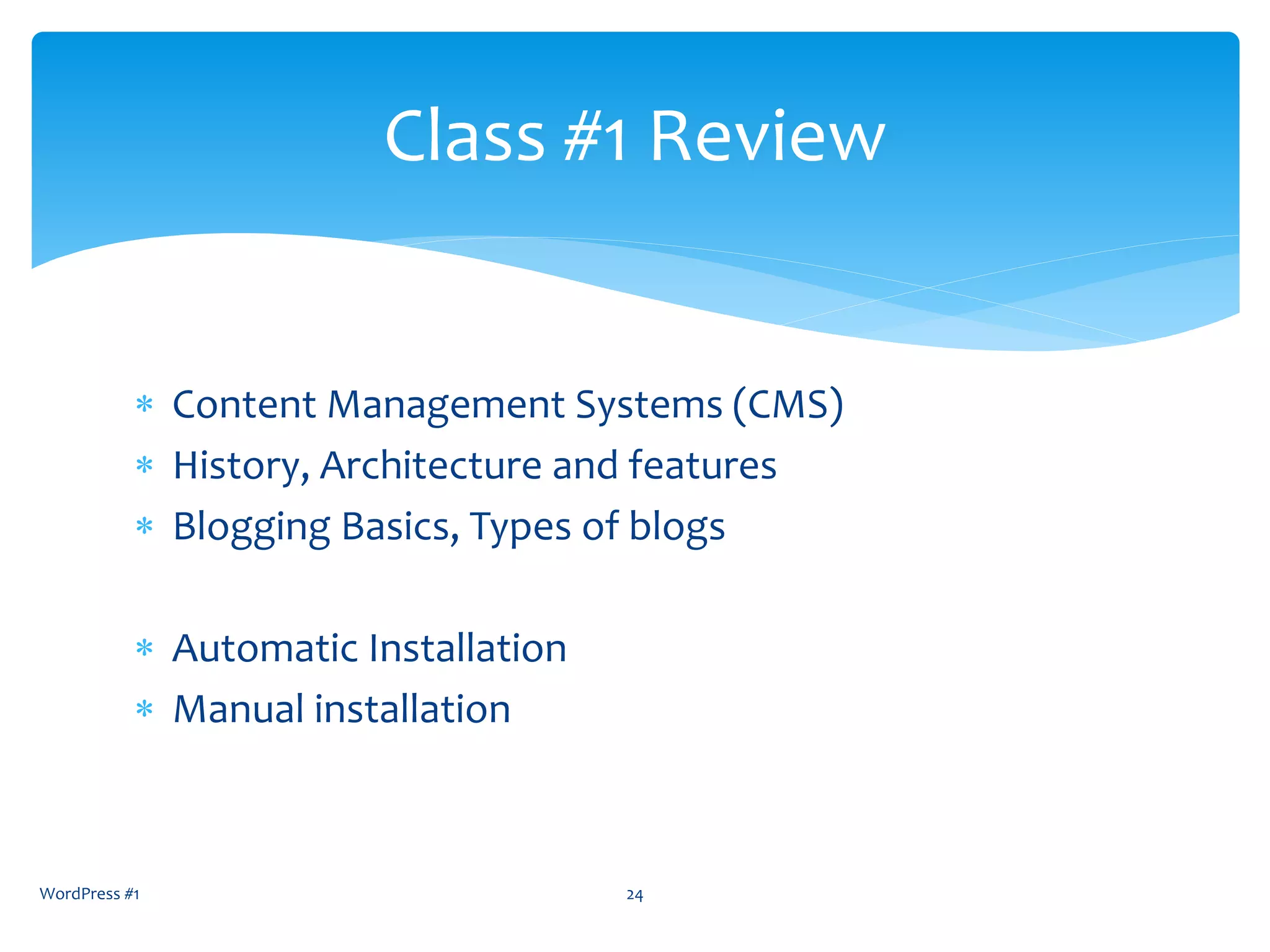  Content Management Systems (CMS)
 History, Architecture and features
 Blogging Basics, Types of blogs
 Automatic Installation
 Manual installation
WordPress #1 24
Class #1 Review
 