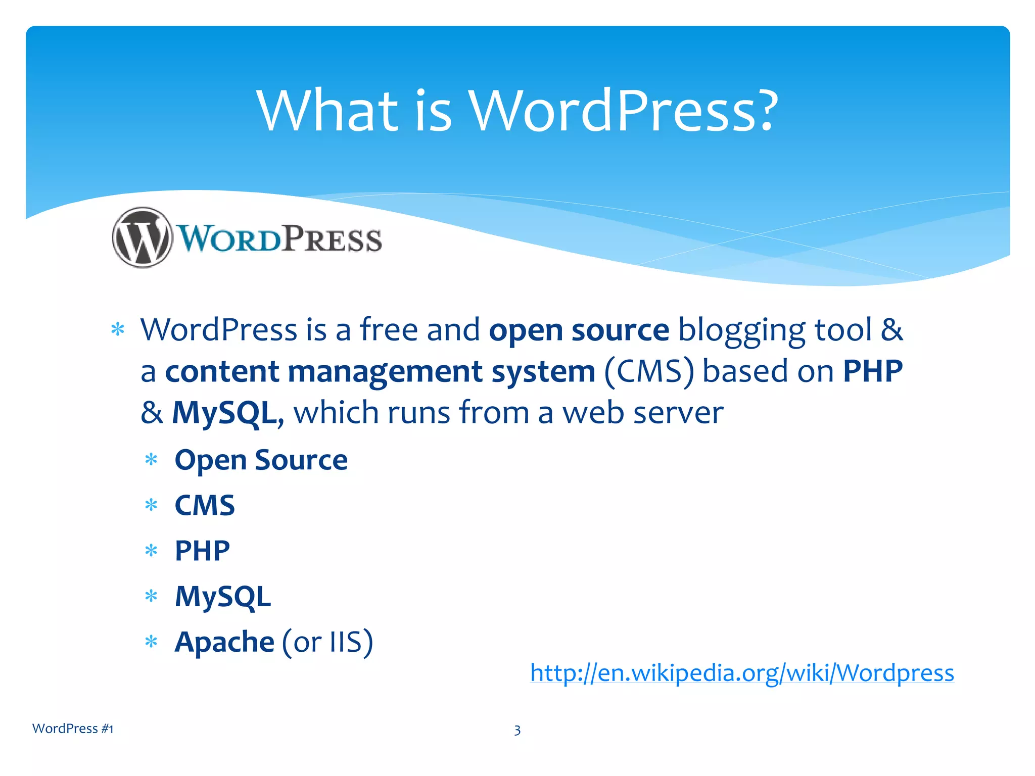  WordPress is a free and open source blogging tool &
a content management system (CMS) based on PHP
& MySQL, which runs from a web server
 Open Source
 CMS
 PHP
 MySQL
 Apache (or IIS)
WordPress #1 3
What is WordPress?
http://en.wikipedia.org/wiki/Wordpress
 