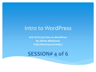Intro to WordPress
ACE #CT01756 Intro to WordPress
By Adrian Mikeliunas
http://learnwp.us/week1/
SESSION# 1 of 6
 