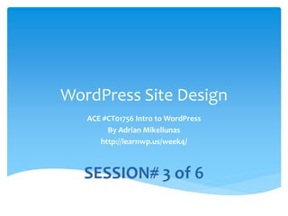 WordPress Site Design
ACE #CT01756 Intro to WordPress
By Adrian Mikeliunas
http://learnwp.us/week3/
SESSION# 3 of 6
 