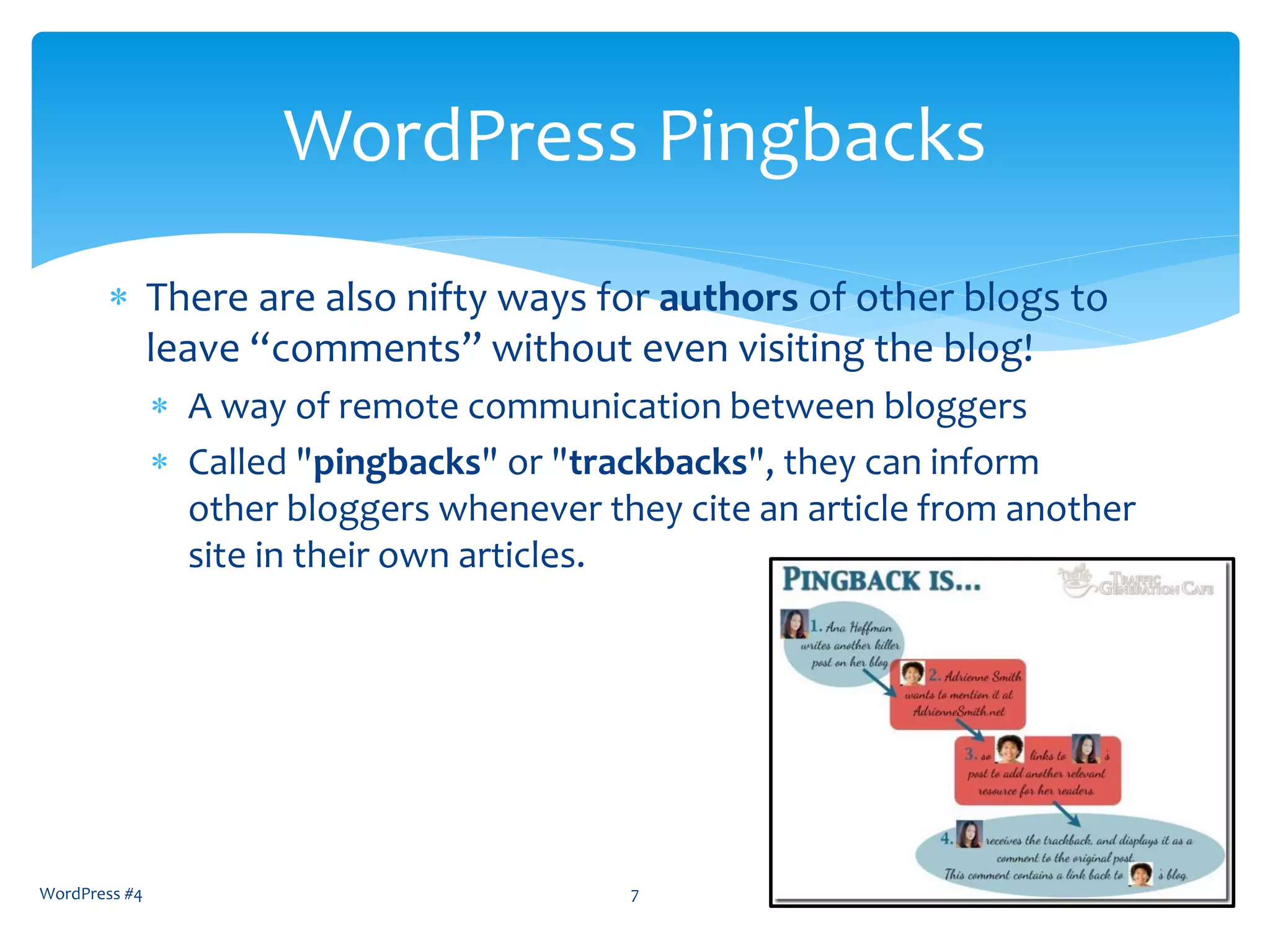 There are also nifty ways for authors of other blogs to
leave “comments” without even visiting the blog!
 A way of remote communication between bloggers
 Called "pingbacks" or "trackbacks", they can inform
other bloggers whenever they cite an article from another
site in their own articles.
2/2016WordPress #4 7
WordPress Pingbacks
 