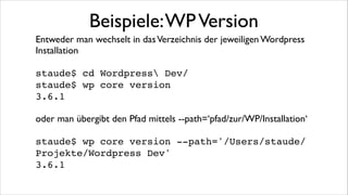 Beispiele: Plugins auﬂisten
staude$ wp plugin list!
+-----------------------------------+----------+--------+---------+!
| name
| status
| update | version |!
+-----------------------------------+----------+--------+---------+!
| akismet
| inactive | none
| 2.5.9
|!
| backend-startpage-customizer
| inactive | none
| 0.2
|!
| blog-description-randomizer
| inactive | none
| 0.1
|!
| codestyling-localization
| active
| none
| 1.99.30 |!
| disable-author-pages
| active
| none
| 0.2
|!
| disable-title
| active
| none
| 0.5
|!
| downloads-per-page
| active
| none
| 0.1
|!
| google-analytics-dashboard-for-wp | active
| none
| 4.2.1
|!
| mime-types-extended
| active
| none
| 0.7
|!
| my-own-plugins
| inactive | none
| 0.1
|!
| post-author-filter
| active
| none
| 0.1
|!
| random-blog-description
| inactive | none
| 1.0
|!
| scheduled-posts-dashboard-widget | active
| none
| 0.1
|!
| scheduled-jobs-dashboard-widget
| inactive | none
| 0.2.2
|!
| scheduled-unsticky
| inactive | none
| 0.2.2
|!
| widget-or-sidebar-per-shortcode
| inactive | none
| 0.4
|!
+-----------------------------------+----------+--------+---------+!

 