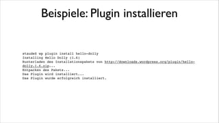 Beispiele: Plugin aktivieren

staude$ wp plugin activate hello-dolly!
Success: Plugin 'hello-dolly' activated.!

!
!

staude$ wp plugin deactivate hello-dolly!
Success: Plugin 'hello-dolly' deactivated.!

 