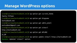 Manage WordPress options
[root@/var/www/marksabbath.net]# wp option get current_theme
Twenty Fifteen
[root@/var/www/marksabbath.net]# wp option get blogname
marksabbath.net
[root@/var/www/marksabbath.net]# wp option get admin_email
marksabbath@gmail.com
[root@/var/www/marksabbath.net]# wp option get siteurl
http://marksabbath.net
[root@/var/www/marksabbath.net]# wp option get WPLANG
pt_BR
[root@/var/www/marksabbath.net]# wp option update siteurl https://marksabbath.net
Success: Updated 'siteurl' option.
 