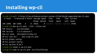 Installing wp-cli
[root@~/]# curl -O https://raw.githubusercontent.com/wp-cli/builds/gh-pages/phar/wp-cli.phar
% Total % Received % Xferd Average Speed Time Time Time Current
Dload Upload Total Spent Left Speed
100 1390k 100 1390k 0 0 2965k 0 --:--:-- --:--:-- --:--:-- 2970k
[root@~/]# php wp-cli.phar --info --allow-root
PHP binary: /usr/bin/php5
PHP version: 5.5.9-1ubuntu4.7
php.ini used: /etc/php5/cli/php.ini
WP-CLI root dir: phar://wp-cli.phar
WP-CLI global config:
WP-CLI project config:
WP-CLI version: 0.20.3
[root@~/]# chmod +x wp-cli.phar
[root@~/]# sudo mv wp-cli.phar /usr/local/bin/wp
 
