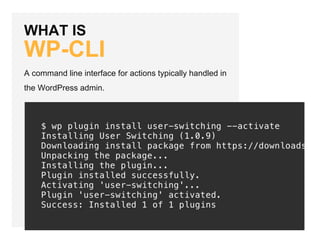 WHAT IS
WP-CLI
A command line interface for actions typically handled in
the WordPress admin.
 