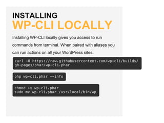 INSTALLING
WP-CLI LOCALLY
Installing WP-CLI locally gives you access to run
commands from terminal. When paired with aliases you
can run actions on all your WordPress sites.
 