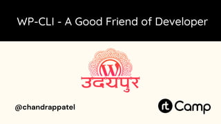 WP-CLI - A Good Friend of Developer
@chandrappatel
 