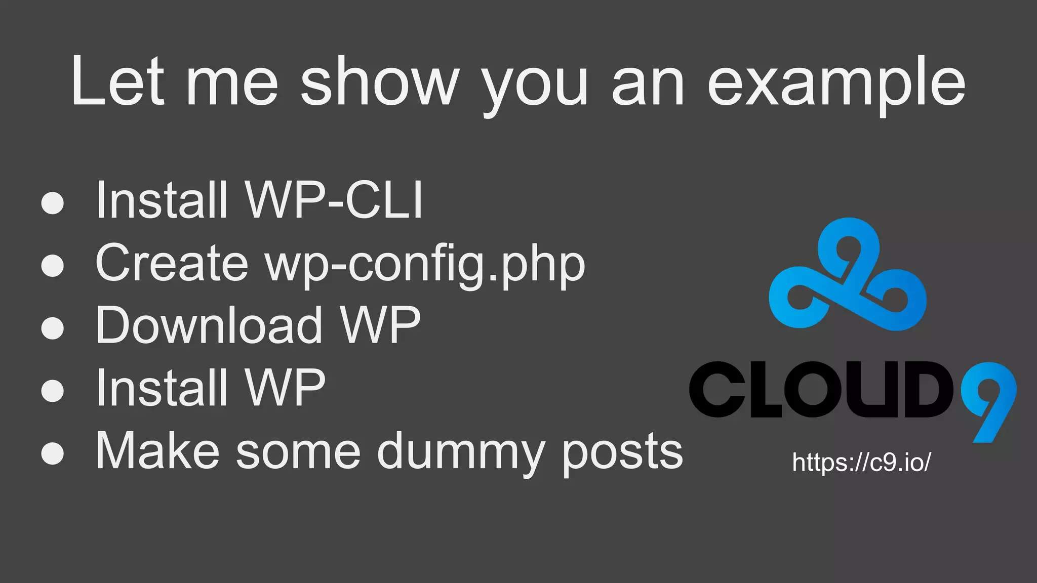 Let me show you an example
● Install WP-CLI
● Create wp-config.php
● Download WP
● Install WP
● Make some dummy posts https://c9.io/
 