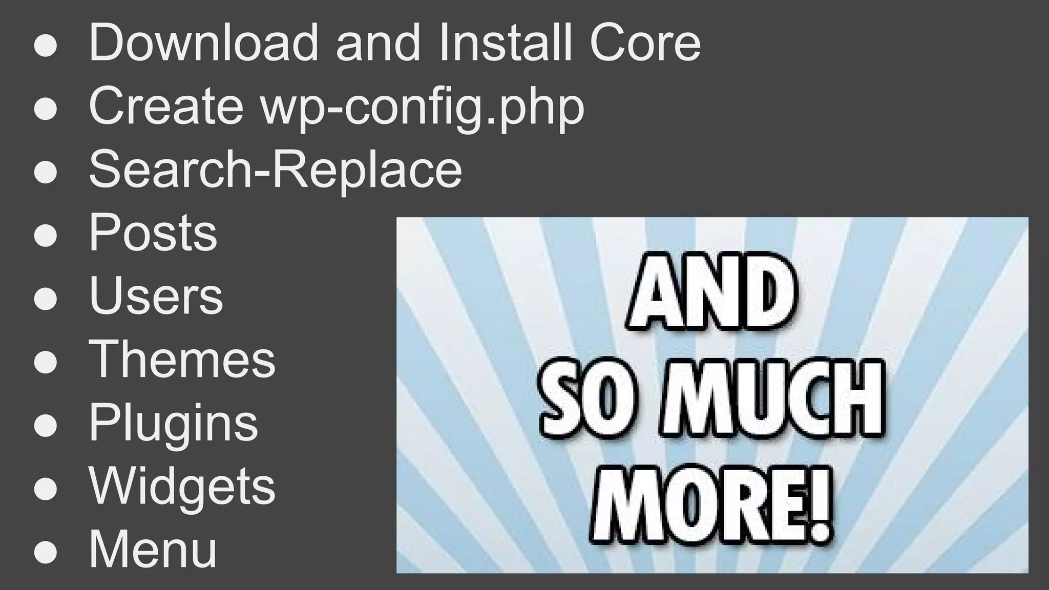 ● Download and Install Core
● Create wp-config.php
● Search-Replace
● Posts
● Users
● Themes
● Plugins
● Widgets
● Menu
 