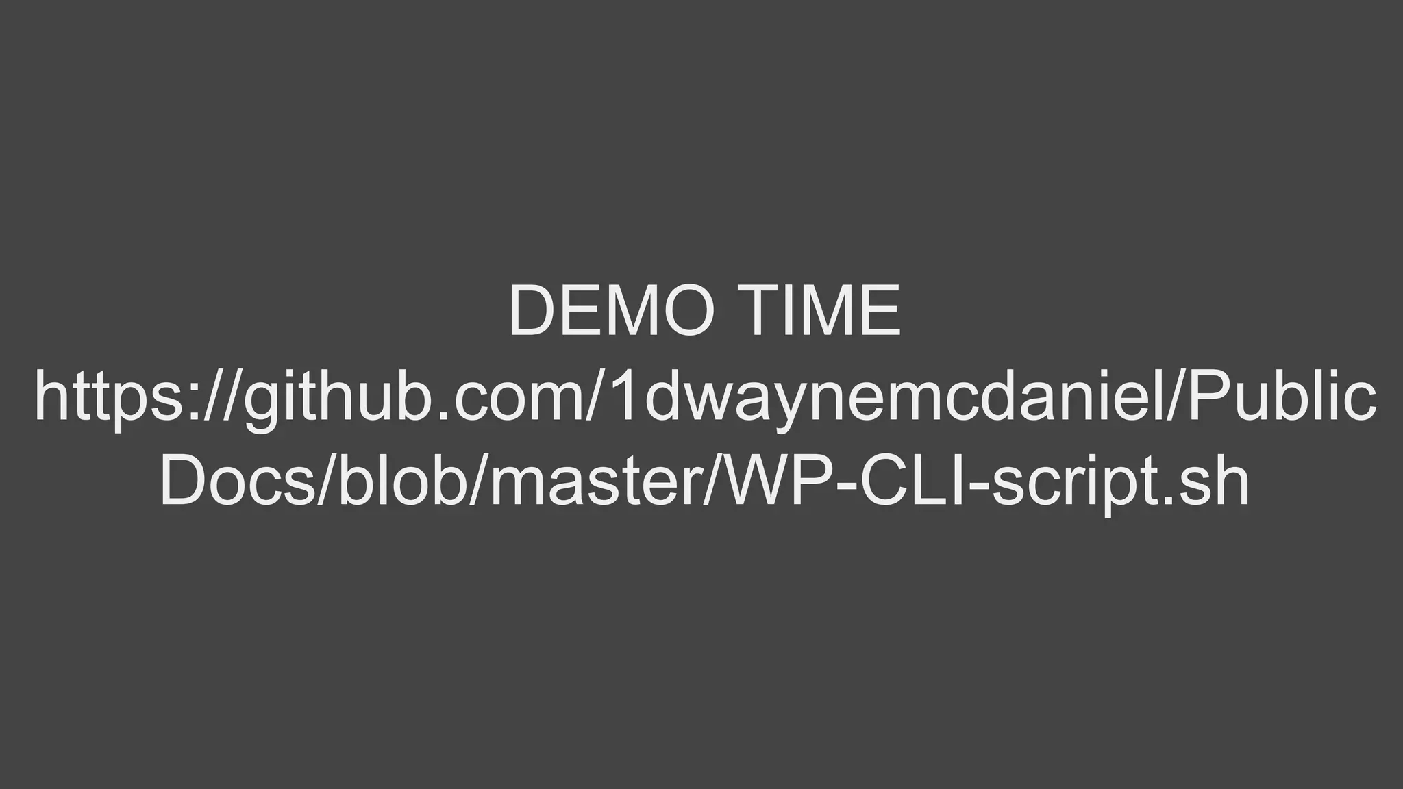 DEMO TIME
https://github.com/1dwaynemcdaniel/Public
Docs/blob/master/WP-CLI-script.sh
 