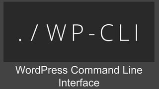 WordPress Command Line
Interface
 