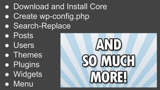 ● Download and Install Core
● Create wp-config.php
● Search-Replace
● Posts
● Users
● Themes
● Plugins
● Widgets
● Menu
 