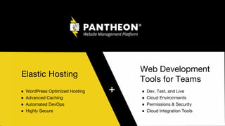 Elastic Hosting
+
Web Development
Tools for Teams
● WordPress Optimized Hosting
● Advanced Caching
● Automated DevOps
● Highly Secure
● Dev, Test, and Live
● Cloud Environments
● Permissions & Security
● Cloud Integration Tools
 