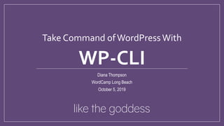 Take Command ofWordPressWith
WP-CLI
Diana Thompson
WordCamp Long Beach
October 5, 2019
 