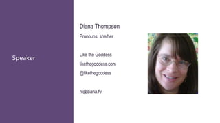 Speaker
Diana Thompson
Pronouns: she/her
Like the Goddess
likethegoddess.com
@likethegoddess
hi@diana.fyi
 