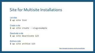 Site for Multisite Installations
List sites
$ wp site list
Create a site
$ wp site create --slug=example
Deactivate a site...