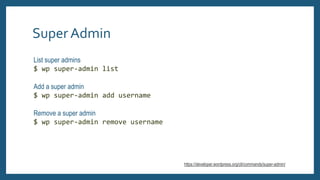 SuperAdmin
List super admins
$ wp super-admin list
Add a super admin
$ wp super-admin add username
Remove a super admin
$ ...