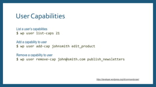 User Capabilities
List a user’s capabilities
$ wp user list-caps 21
Add a capability to user
$ wp user add-cap johnsmith e...