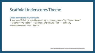 Scaffold UnderscoresTheme
Create theme based on Underscores
$ wp scaffold _s my-theme-slug --theme_name="My Theme Name"
--...