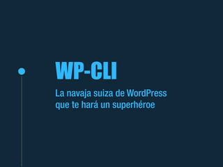 WP-CLI
La navaja suiza de WordPress
que te hará un superhéroe
 