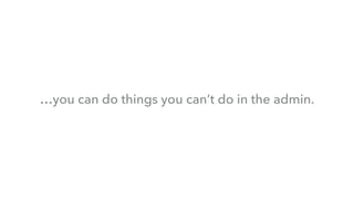 …you can do things you can’t do in the admin.
 