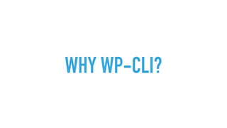 WHY WP-CLI?
 