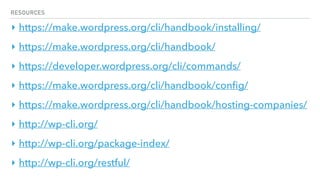 RESOURCES
‣ https://make.wordpress.org/cli/handbook/installing/
‣ https://make.wordpress.org/cli/handbook/
‣ https://developer.wordpress.org/cli/commands/
‣ https://make.wordpress.org/cli/handbook/conﬁg/
‣ https://make.wordpress.org/cli/handbook/hosting-companies/
‣ http://wp-cli.org/
‣ http://wp-cli.org/package-index/
‣ http://wp-cli.org/restful/
 