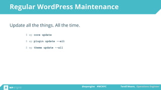 @wpengine #WCNYC Terell Moore, Operations Engineer@wpengine #WCNYC Terell Moore, Operations Engineer
Regular WordPress Maintenance
Update all the things. All the time.
$ wp core update
$ wp plugin update --all
$ wp theme update --all
 