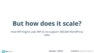 @wpengine #WCNYC Terell Moore, Operations Engineer
But how does it scale?
How WP Engine uses WP-CLI to support 300,000 WordPress
sites
 