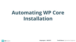 @wpengine #WCNYC Terell Moore, Operations Engineer
Automating WP Core
Installation
 