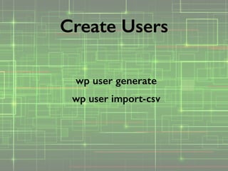 wp user generate
wp user import-csv
Create Users
 