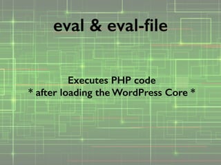 Executes PHP code 
* after loading the WordPress Core *
eval & eval-ﬁle
 