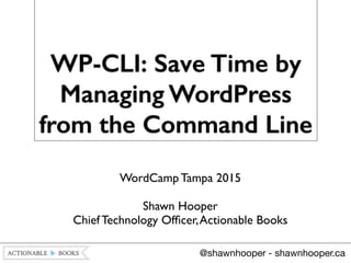 WP-CLI: Save Time by
Managing WordPress
from the Command Line
WordCamp Tampa 2015	

!
Shawn Hooper 
Chief Technology Ofﬁcer,Actionable Books	

@shawnhooper - shawnhooper.ca
 