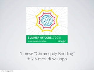 1 mese “Community Bonding”
                            + 2,5 mesi di sviluppo

martedì 31 maggio 2011
 