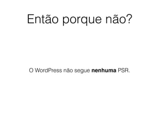 Então porque não?
O WordPress não segue nenhuma PSR.
 