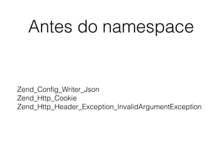 Antes do namespace
Zend_Conﬁg_Writer_Json 
Zend_Http_Cookie 
Zend_Http_Header_Exception_InvalidArgumentException
 