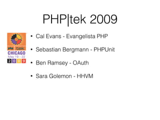 PHP|tek 2009
• Cal Evans - Evangelista PHP
• Sebastian Bergmann - PHPUnit
• Ben Ramsey - OAuth
• Sara Golemon - HHVM
 