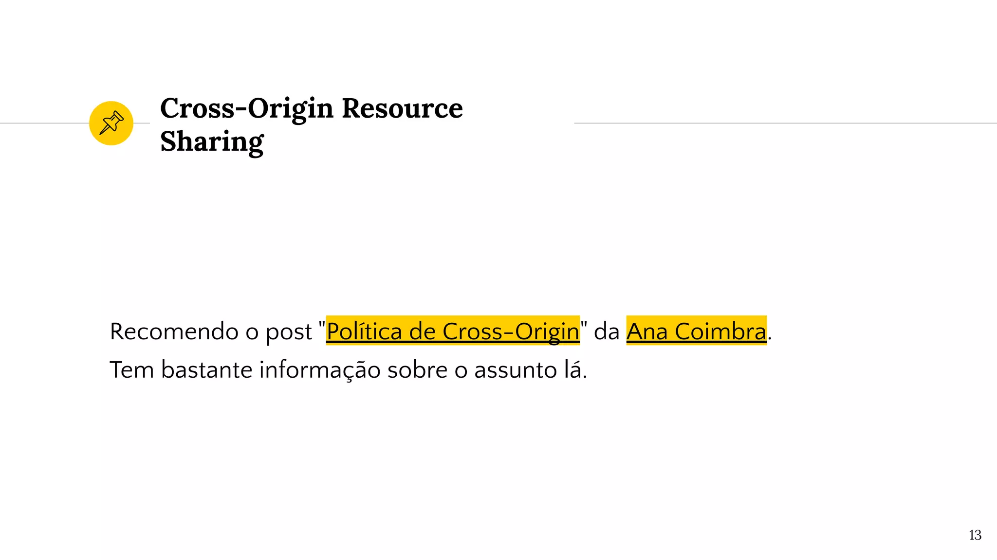 Cross-Origin Resource
Sharing
Recomendo o post "Política de Cross-Origin" da Ana Coimbra.
Tem bastante informação sobre o assunto lá.
13
 